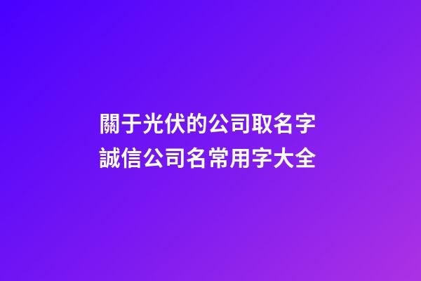 關于光伏的公司取名字 誠信公司名常用字大全-第1張-公司起名-玄機派